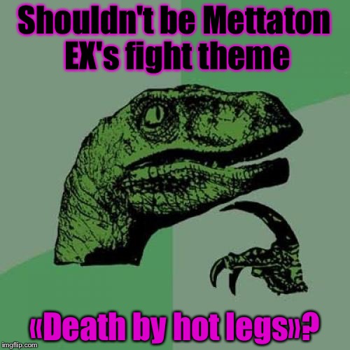 MTT's fight theme | Shouldn't be Mettaton EX's fight theme; «Death by hot legs»? | image tagged in memes,philosoraptor | made w/ Imgflip meme maker