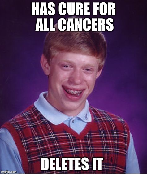 Bad Luck Brian Meme | HAS CURE FOR ALL CANCERS; DELETES IT | image tagged in memes,bad luck brian | made w/ Imgflip meme maker