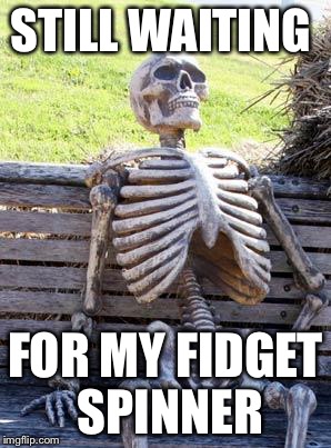 Waiting Skeleton Meme | STILL WAITING; FOR MY FIDGET SPINNER | image tagged in memes,waiting skeleton | made w/ Imgflip meme maker