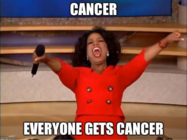 Oprah You Get A Meme | CANCER; EVERYONE GETS CANCER | image tagged in memes,oprah you get a | made w/ Imgflip meme maker