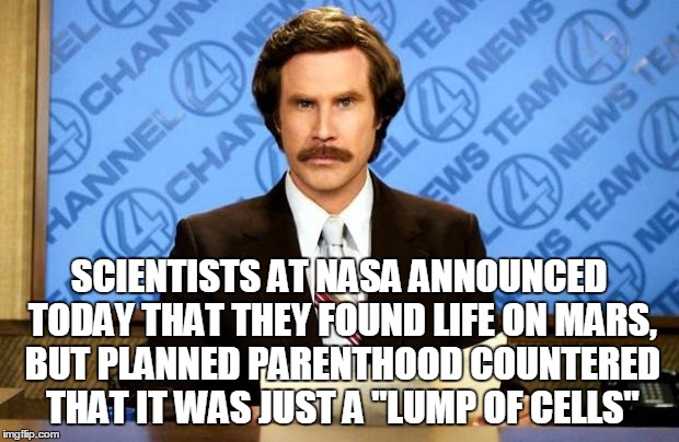 BREAKING NEWS | SCIENTISTS AT NASA ANNOUNCED TODAY THAT THEY FOUND LIFE ON MARS, BUT PLANNED PARENTHOOD COUNTERED THAT IT WAS JUST A "LUMP OF CELLS" | image tagged in breaking news | made w/ Imgflip meme maker