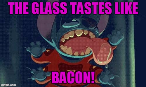 Stitch Licking | THE GLASS TASTES LIKE; BACON! | image tagged in stitch licking | made w/ Imgflip meme maker