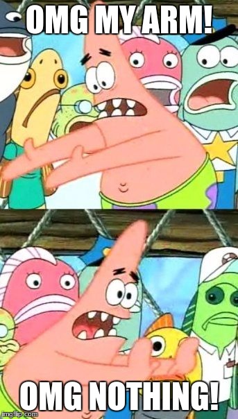 Put It Somewhere Else Patrick Meme | OMG MY ARM! OMG NOTHING! | image tagged in memes,put it somewhere else patrick | made w/ Imgflip meme maker