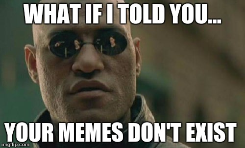 Matrix Morpheus Meme | WHAT IF I TOLD YOU... YOUR MEMES DON'T EXIST | image tagged in memes,matrix morpheus | made w/ Imgflip meme maker