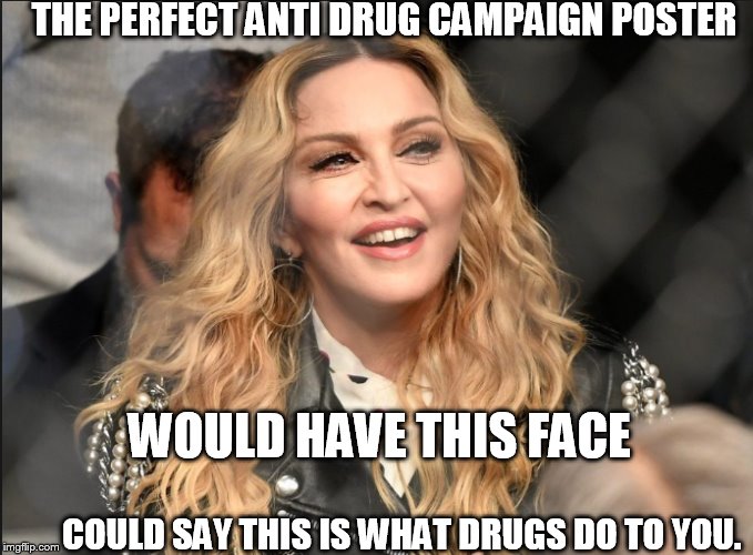 THE PERFECT ANTI DRUG CAMPAIGN POSTER; WOULD HAVE THIS FACE; COULD SAY THIS IS WHAT DRUGS DO TO YOU. | image tagged in madonna,drug | made w/ Imgflip meme maker