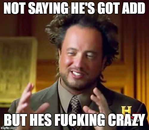 Ancient Aliens Meme | NOT SAYING HE'S GOT ADD BUT HES F**KING CRAZY | image tagged in memes,ancient aliens | made w/ Imgflip meme maker
