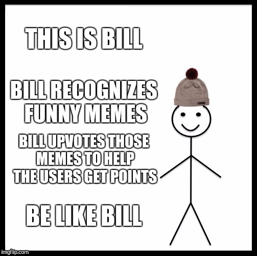 Be Like Bill Meme | THIS IS BILL BILL RECOGNIZES FUNNY MEMES BILL UPVOTES THOSE MEMES TO HELP THE USERS GET POINTS BE LIKE BILL | image tagged in memes,be like bill | made w/ Imgflip meme maker