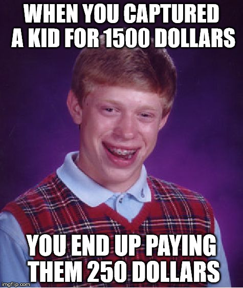 Bad Luck Brian | WHEN YOU CAPTURED A KID FOR 1500 DOLLARS; YOU END UP PAYING THEM 250 DOLLARS | image tagged in memes,bad luck brian | made w/ Imgflip meme maker
