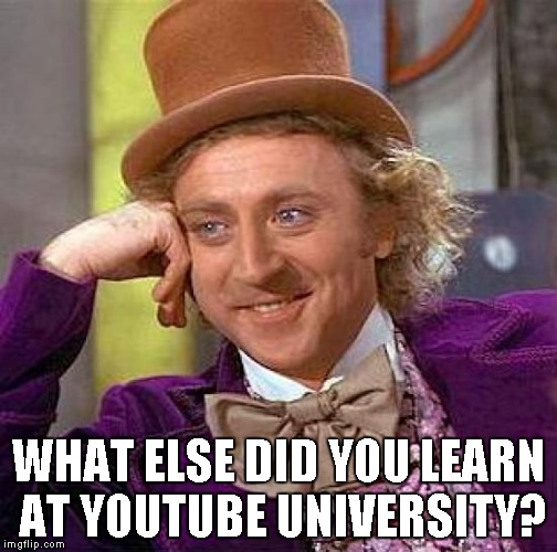 Creepy Condescending Wonka Meme | WHAT ELSE DID YOU LEARN AT YOUTUBE UNIVERSITY? | image tagged in memes,creepy condescending wonka | made w/ Imgflip meme maker