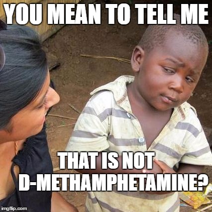 Third World Skeptical Kid Meme | YOU MEAN TO TELL ME THAT IS NOT    D-METHAMPHETAMINE? | image tagged in memes,third world skeptical kid | made w/ Imgflip meme maker