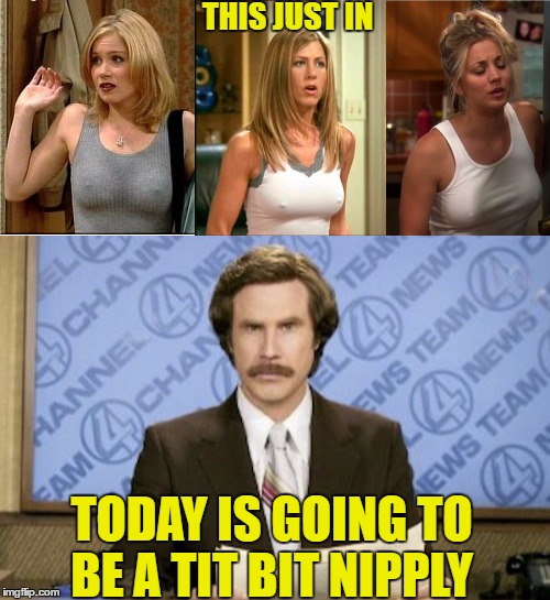 The Weather Channel is great and always on point  | THIS JUST IN; TODAY IS GOING TO BE A TIT BIT NIPPLY | image tagged in nipples,cold weather,memes,funny,ron burgundy | made w/ Imgflip meme maker