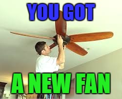 YOU GOT A NEW FAN | image tagged in new fan | made w/ Imgflip meme maker