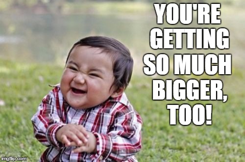 Evil Toddler | YOU'RE GETTING; SO MUCH BIGGER, TOO! | image tagged in memes,evil toddler | made w/ Imgflip meme maker