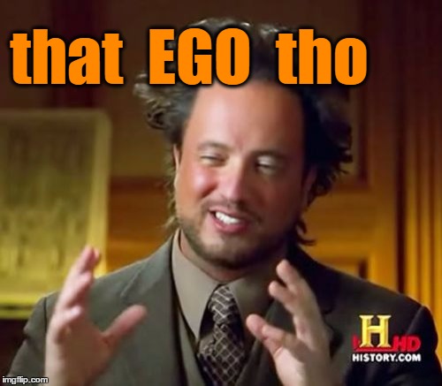 Ancient Aliens Meme | that  EGO  tho | image tagged in memes,ancient aliens | made w/ Imgflip meme maker