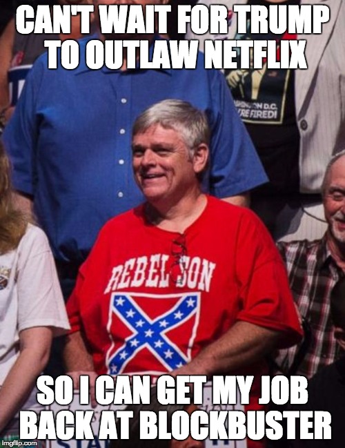 CAN'T WAIT FOR TRUMP TO OUTLAW NETFLIX; SO I CAN GET MY JOB BACK AT BLOCKBUSTER | image tagged in altrightnut | made w/ Imgflip meme maker