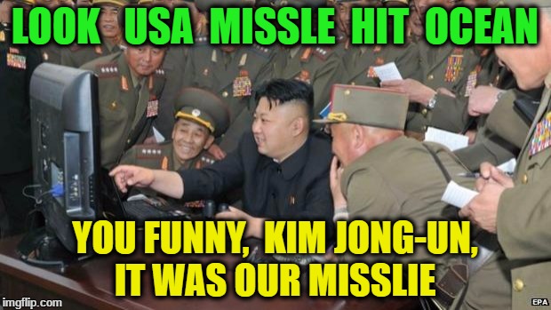 North Koreans Discover Lolcats | LOOK   USA  MISSLE  HIT  OCEAN; YOU FUNNY,  KIM JONG-UN, IT WAS OUR MISSLIE | image tagged in north koreans discover lolcats | made w/ Imgflip meme maker