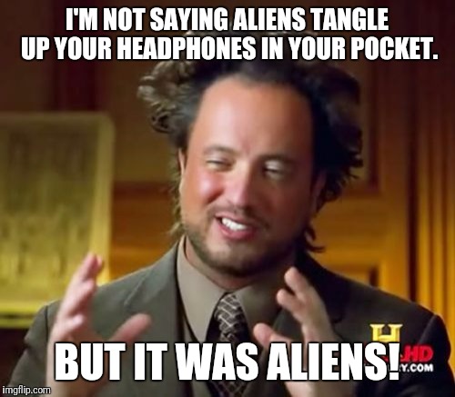 Ancient Aliens | I'M NOT SAYING ALIENS TANGLE UP YOUR HEADPHONES IN YOUR POCKET. BUT IT WAS ALIENS! | image tagged in memes,ancient aliens | made w/ Imgflip meme maker