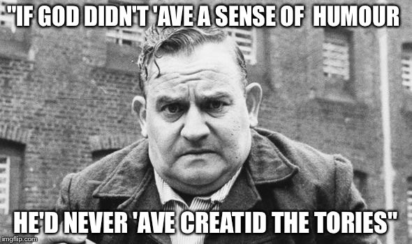 Fletcher | "IF GOD DIDN'T 'AVE A SENSE OF  HUMOUR; HE'D NEVER 'AVE CREATID THE TORIES" | image tagged in waiting skeleton,political | made w/ Imgflip meme maker