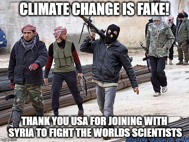 jihadists gonna jihad | CLIMATE CHANGE IS FAKE! THANK YOU USA FOR JOINING WITH SYRIA TO FIGHT THE WORLDS SCIENTISTS | image tagged in jihadists gonna jihad | made w/ Imgflip meme maker