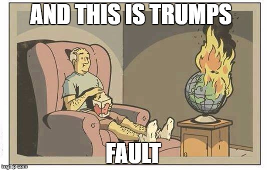 Earth on Fire | AND THIS IS TRUMPS; FAULT | image tagged in earth on fire | made w/ Imgflip meme maker
