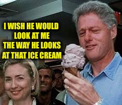 I WISH HE WOULD LOOK AT ME THE WAY HE LOOKS AT THAT ICE CREAM | made w/ Imgflip meme maker
