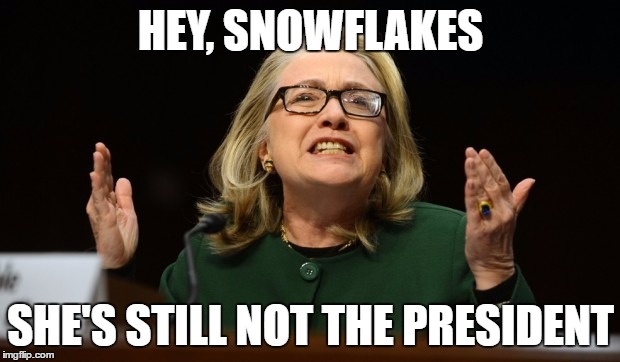 HEY, SNOWFLAKES SHE'S STILL NOT THE PRESIDENT | made w/ Imgflip meme maker