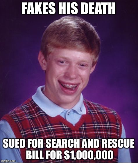 Bad Luck Brian Meme | FAKES HIS DEATH SUED FOR SEARCH AND RESCUE BILL FOR $1,000,000 | image tagged in memes,bad luck brian | made w/ Imgflip meme maker