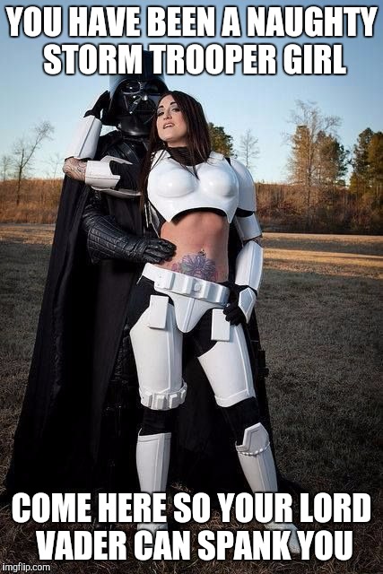 Darth Vader Big Pimpin | YOU HAVE BEEN A NAUGHTY STORM TROOPER GIRL; COME HERE SO YOUR LORD VADER CAN SPANK YOU | image tagged in darth vader big pimpin | made w/ Imgflip meme maker