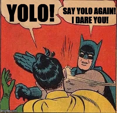 Batman slaps Robin for saying YOLO | YOLO! SAY YOLO AGAIN! I DARE YOU! | image tagged in memes,batman slapping robin | made w/ Imgflip meme maker