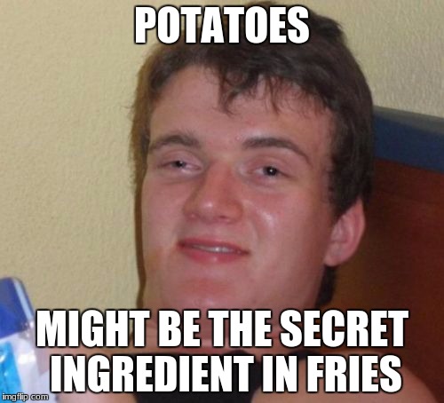 potatos
 | POTATOES; MIGHT BE THE SECRET INGREDIENT IN FRIES | image tagged in memes,10 guy | made w/ Imgflip meme maker