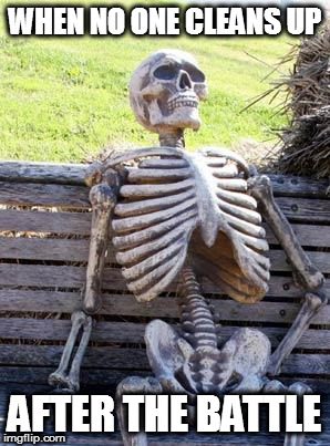 Waiting Skeleton | WHEN NO ONE CLEANS UP; AFTER THE BATTLE | image tagged in memes,waiting skeleton | made w/ Imgflip meme maker