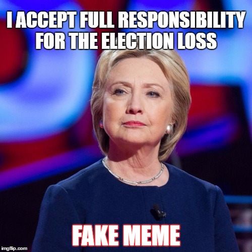 Lying Hillary Clinton | I ACCEPT FULL RESPONSIBILITY FOR THE ELECTION LOSS; FAKE MEME | image tagged in lying hillary clinton | made w/ Imgflip meme maker