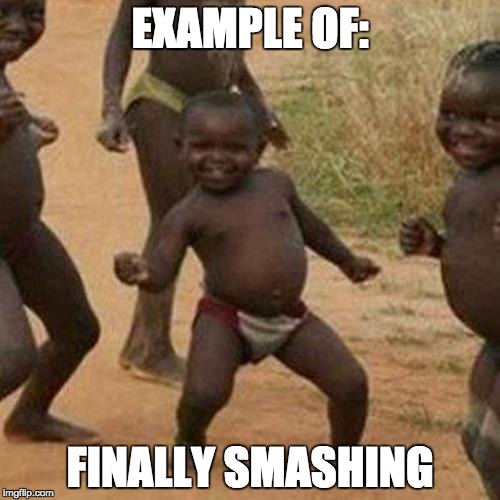 Third World Success Kid | EXAMPLE OF:; FINALLY SMASHING | image tagged in memes,third world success kid | made w/ Imgflip meme maker