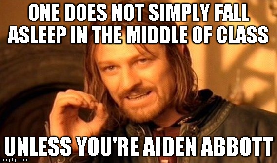 One Does Not Simply Meme | ONE DOES NOT SIMPLY FALL ASLEEP IN THE MIDDLE OF CLASS; UNLESS YOU'RE AIDEN ABBOTT | image tagged in memes,one does not simply | made w/ Imgflip meme maker