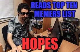 meme is life | READS TOP TEN MEMERS LIST; HOPES | image tagged in meme is life | made w/ Imgflip meme maker
