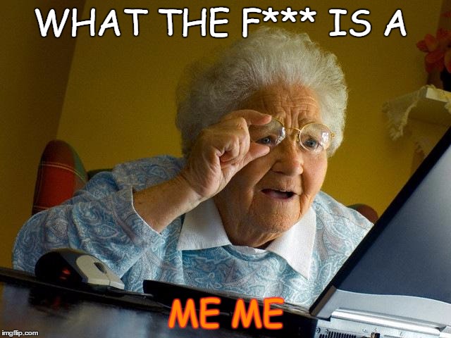 Grandma Finds The Internet | WHAT THE F*** IS A; ME ME | image tagged in memes,grandma finds the internet | made w/ Imgflip meme maker