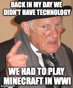 Back In My Day | BACK IN MY DAY WE DIDN'T HAVE TECHNOLOGY; WE HAD TO PLAY MINECRAFT IN WWI | image tagged in memes,back in my day | made w/ Imgflip meme maker