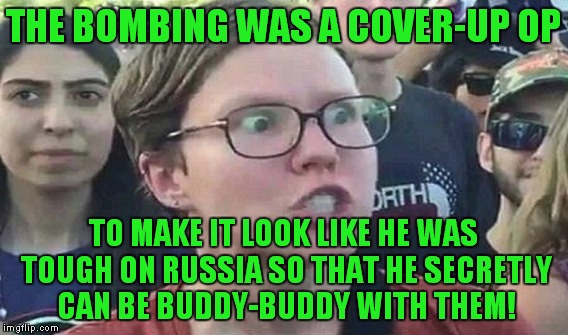 THE BOMBING WAS A COVER-UP OP TO MAKE IT LOOK LIKE HE WAS TOUGH ON RUSSIA SO THAT HE SECRETLY CAN BE BUDDY-BUDDY WITH THEM! | made w/ Imgflip meme maker