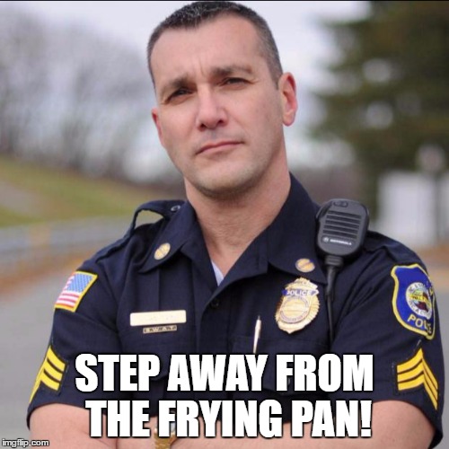 STEP AWAY FROM THE FRYING PAN! | made w/ Imgflip meme maker