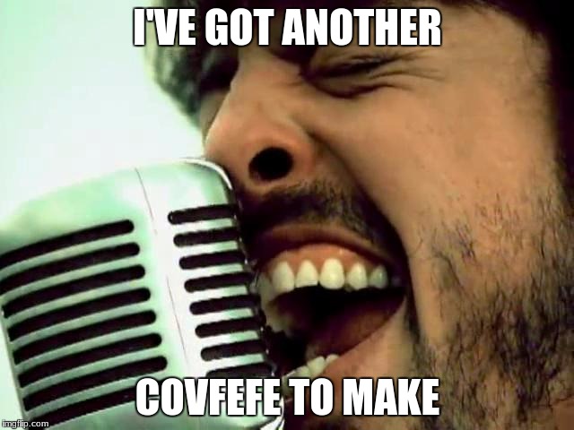 I'VE GOT ANOTHER; COVFEFE TO MAKE | image tagged in grohl mic | made w/ Imgflip meme maker