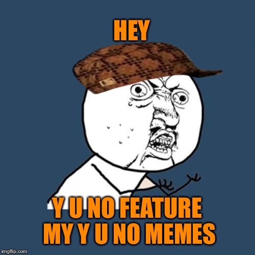 Y U No Meme | HEY; Y U NO FEATURE MY Y U NO MEMES | image tagged in memes,y u no,scumbag | made w/ Imgflip meme maker