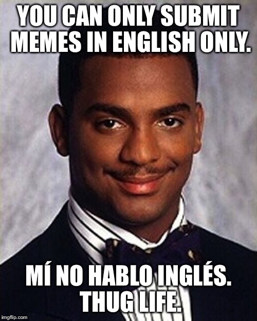 Its still english. ;') que? | YOU CAN ONLY SUBMIT MEMES IN ENGLISH ONLY. MÍ NO HABLO INGLÉS. THUG LIFE. | image tagged in carlton banks thug life,funny,submissions | made w/ Imgflip meme maker