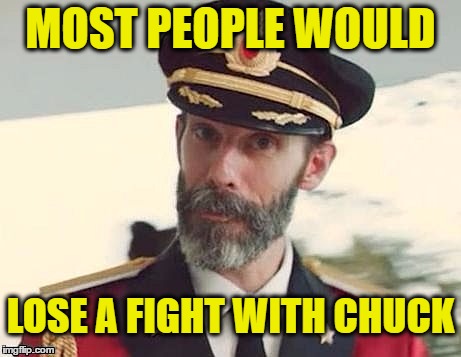 Captain Obvious | MOST PEOPLE WOULD LOSE A FIGHT WITH CHUCK | image tagged in captain obvious | made w/ Imgflip meme maker