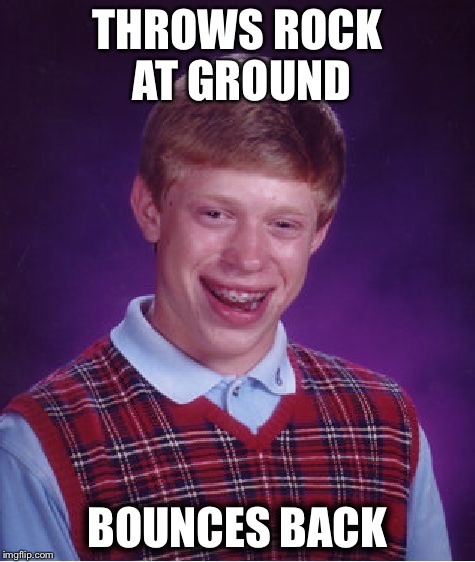 Bad Luck Brian | THROWS ROCK AT GROUND; BOUNCES BACK | image tagged in memes,bad luck brian | made w/ Imgflip meme maker