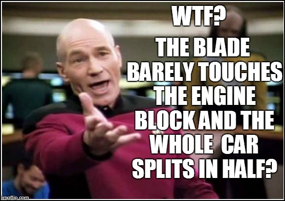 WTF? THE BLADE BARELY TOUCHES THE ENGINE BLOCK AND THE WHOLE  CAR SPLITS IN HALF? | made w/ Imgflip meme maker