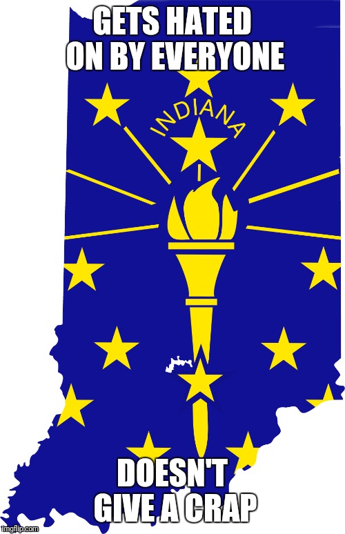 Indiana gets crap... But doesn't give one. | GETS HATED ON BY EVERYONE; DOESN'T GIVE A CRAP | image tagged in indiana,funny memes,crap,best state | made w/ Imgflip meme maker