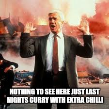 NOTHING TO SEE HERE JUST LAST NIGHTS CURRY WITH EXTRA CHILLI | made w/ Imgflip meme maker
