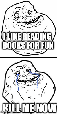 Sad life | I LIKE READING BOOKS FOR FUN; KILL ME NOW | image tagged in suicide | made w/ Imgflip meme maker