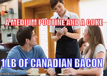 Memes | A MEDIUM POUTINE AND A COKE 1 LB OF CANADIAN BACON | image tagged in memes | made w/ Imgflip meme maker