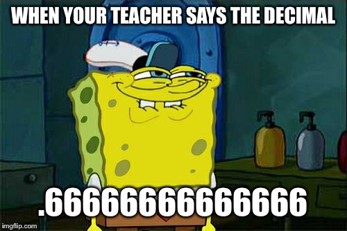 Don't You Squidward | WHEN YOUR TEACHER SAYS THE DECIMAL; .66666666666666 | image tagged in memes,dont you squidward | made w/ Imgflip meme maker